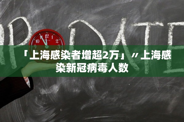 「上海感染者增超2万」〃上海感染新冠病毒人数