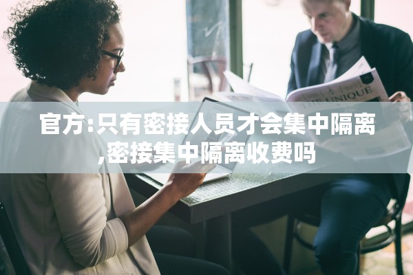 官方:只有密接人员才会集中隔离,密接集中隔离收费吗