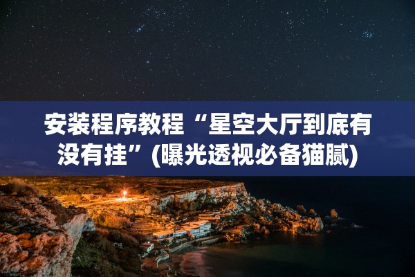 安装程序教程“星空大厅到底有没有挂”(曝光透视必备猫腻)
