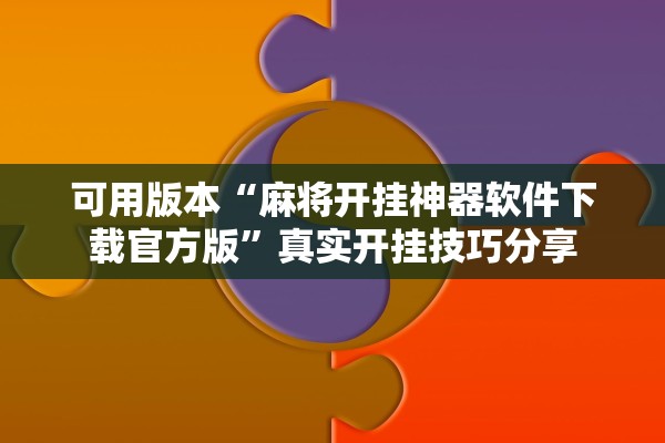 可用版本“麻将开挂神器软件下载官方版	”真实开挂技巧分享