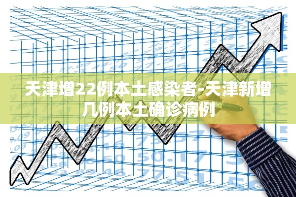天津增22例本土感染者-天津新增几例本土确诊病例