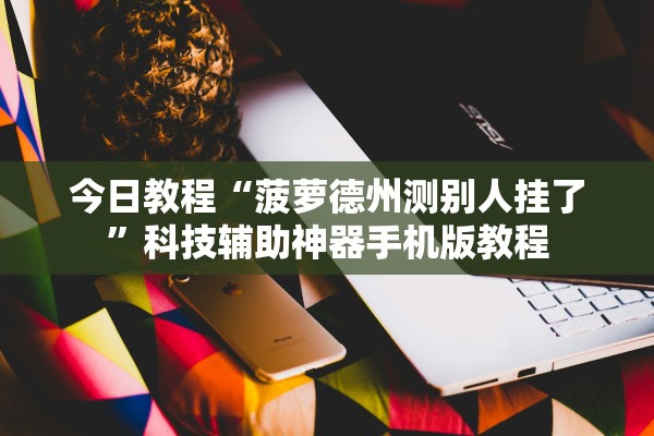 今日教程“菠萝德州测别人挂了”科技辅助神器手机版教程
