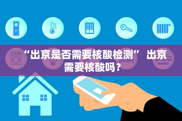 “出京是否需要核酸检测	” 出京 需要核酸吗？