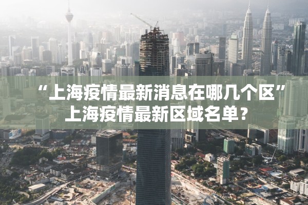 “上海疫情最新消息在哪几个区	” 上海疫情最新区域名单？