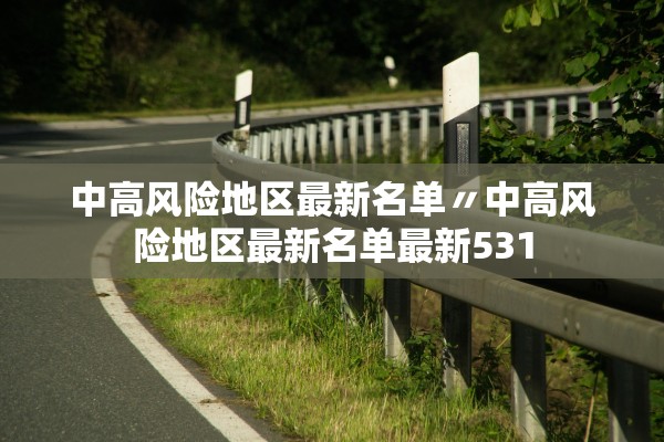 中高风险地区最新名单〃中高风险地区最新名单最新531 中高风险地区最新名单〃中高风险地区最新名单最新531