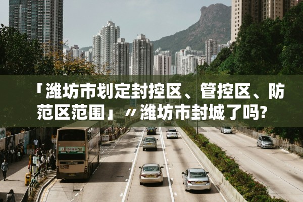 「潍坊市划定封控区	、管控区、防范区范围」〃潍坊市封城了吗?