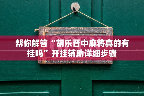 帮你解答“胡乐晋中麻将真的有挂吗”开挂辅助详细步骤