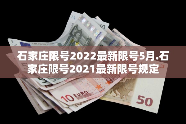 石家庄限号2022最新限号5月.石家庄限号2021最新限号规定