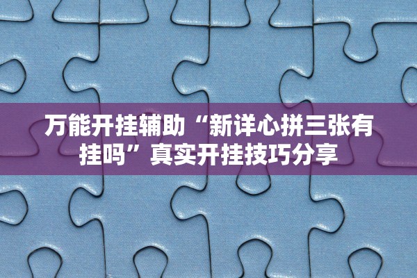 万能开挂辅助“新详心拼三张有挂吗”真实开挂技巧分享