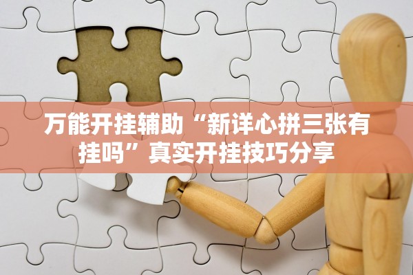 万能开挂辅助“新详心拼三张有挂吗”真实开挂技巧分享