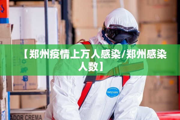 【郑州疫情上万人感染/郑州感染人数】