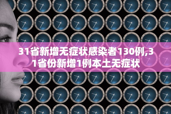 31省新增无症状感染者130例,31省份新增1例本土无症状