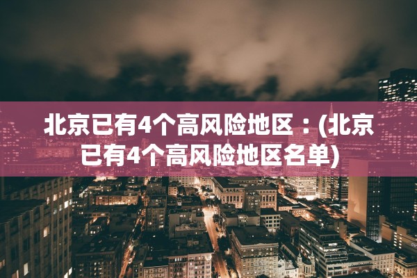 北京已有4个高风险地区︰(北京已有4个高风险地区名单)
