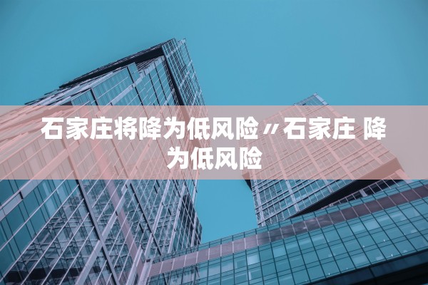 石家庄将降为低风险〃石家庄 降为低风险