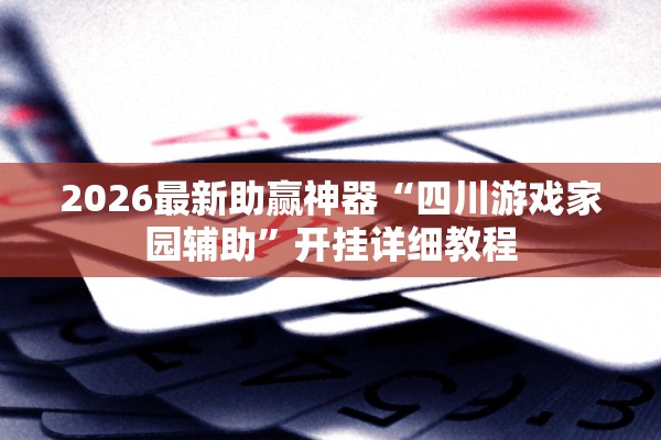 2026最新助赢神器“四川游戏家园辅助”开挂详细教程