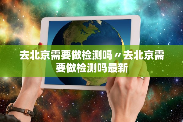 去北京需要做检测吗〃去北京需要做检测吗最新