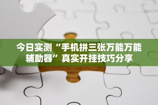 今日实测“手机拼三张万能万能辅助器”真实开挂技巧分享