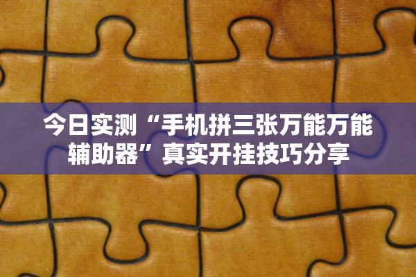今日实测“手机拼三张万能万能辅助器”真实开挂技巧分享
