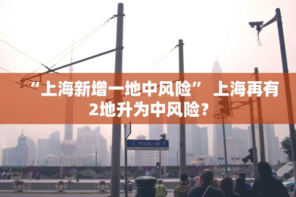 “上海新增一地中风险	” 上海再有2地升为中风险？