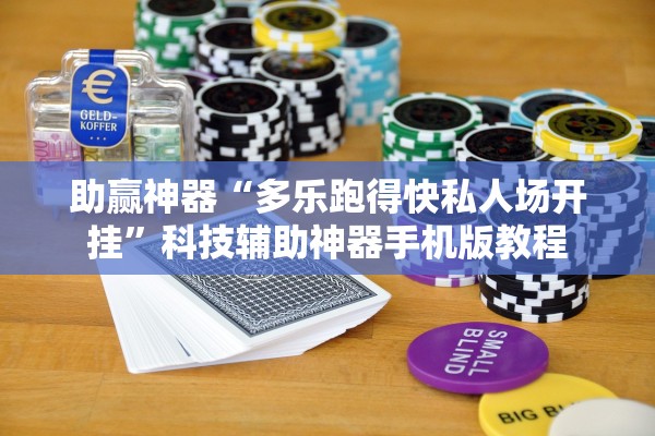 助赢神器“多乐跑得快私人场开挂	”科技辅助神器手机版教程