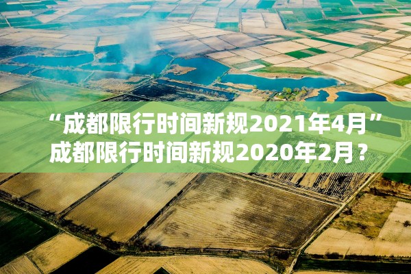 “成都限行时间新规2021年4月” 成都限行时间新规2020年2月？