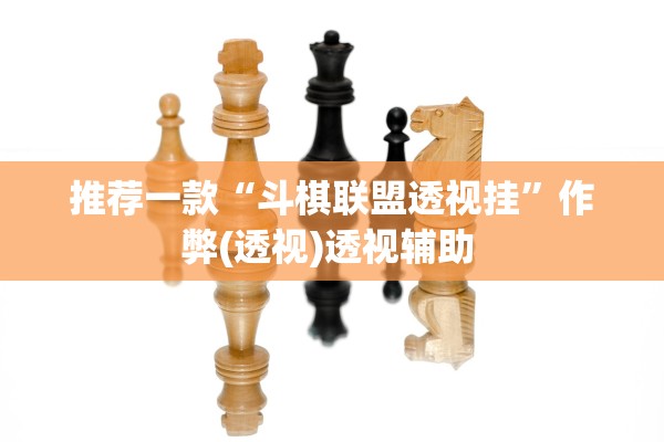 推荐一款“斗棋联盟透视挂	”作弊(透视)透视辅助 
