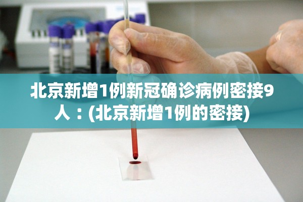 北京新增1例新冠确诊病例密接9人︰(北京新增1例的密接)