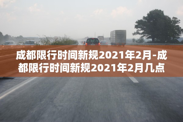 成都限行时间新规2021年2月-成都限行时间新规2021年2月几点到几点