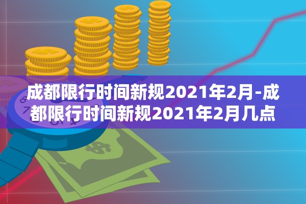 成都限行时间新规2021年2月-成都限行时间新规2021年2月几点到几点