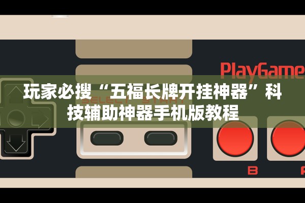 玩家必搜“五福长牌开挂神器	”科技辅助神器手机版教程