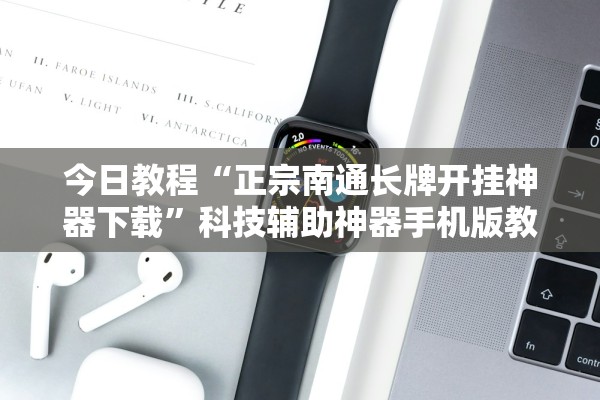 今日教程“正宗南通长牌开挂神器下载”科技辅助神器手机版教程