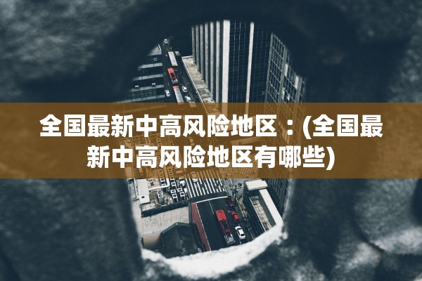 全国最新中高风险地区︰(全国最新中高风险地区有哪些)