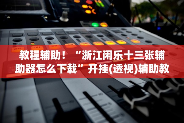 教程辅助！“浙江闲乐十三张辅助器怎么下载	”开挂(透视)辅助教程