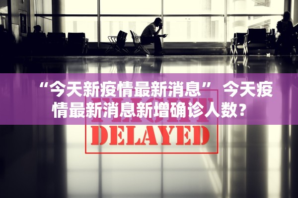 “今天新疫情最新消息” 今天疫情最新消息新增确诊人数？
