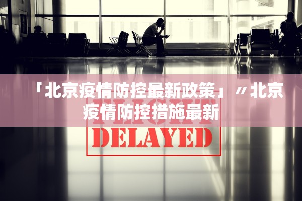 「北京疫情防控最新政策」〃北京疫情防控措施最新