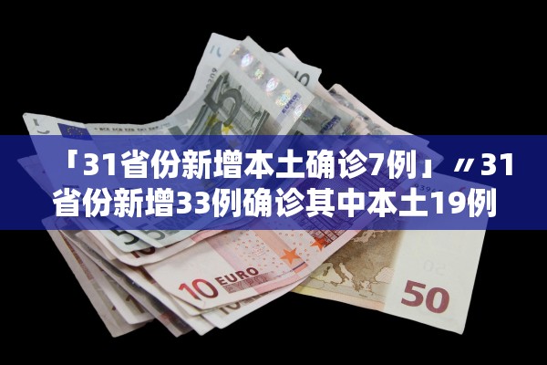 「31省份新增本土确诊7例」〃31省份新增33例确诊其中本土19例
