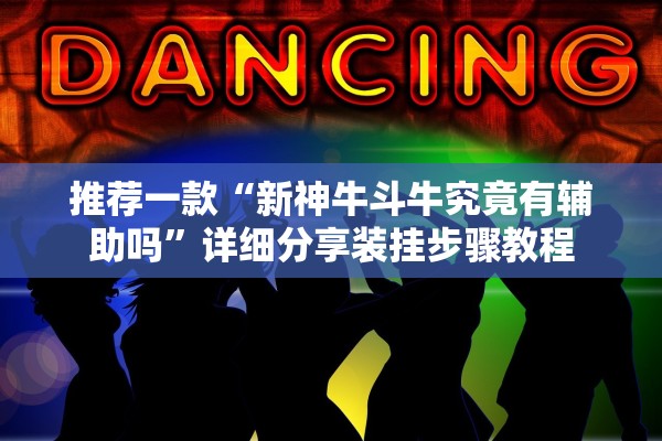 推荐一款“新神牛斗牛究竟有辅助吗”详细分享装挂步骤教程