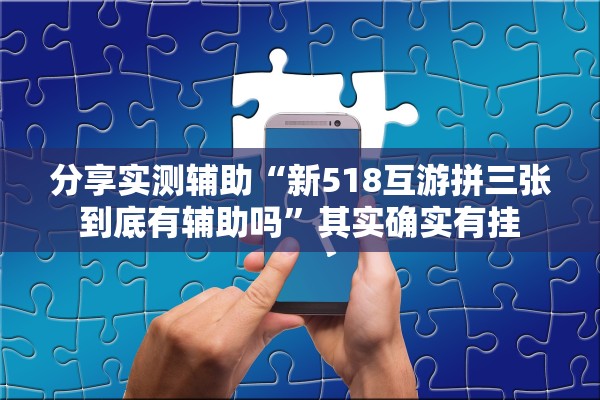 分享实测辅助“新518互游拼三张到底有辅助吗”其实确实有挂