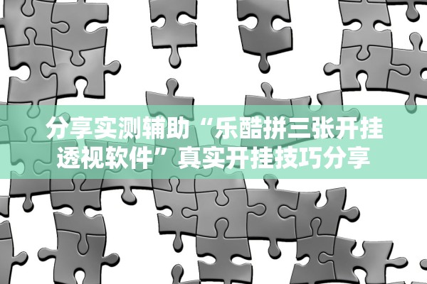 分享实测辅助“乐酷拼三张开挂透视软件”真实开挂技巧分享