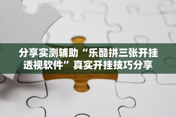 分享实测辅助“乐酷拼三张开挂透视软件	”真实开挂技巧分享
