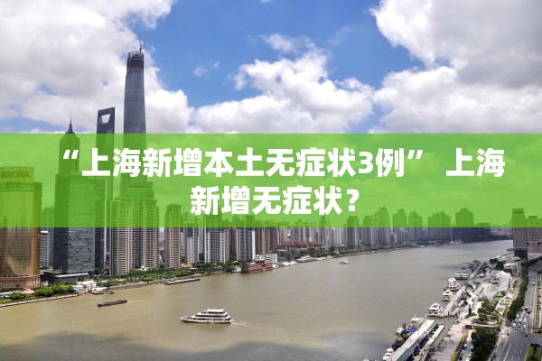 “上海新增本土无症状3例	” 上海 新增无症状？