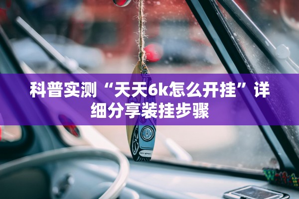 科普实测“天天6k怎么开挂”详细分享装挂步骤