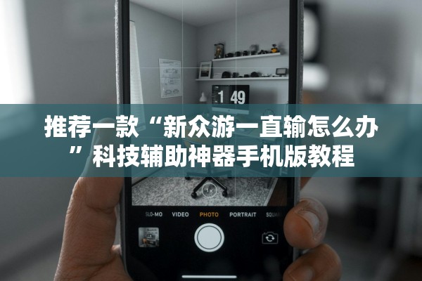 推荐一款“新众游一直输怎么办	”科技辅助神器手机版教程
