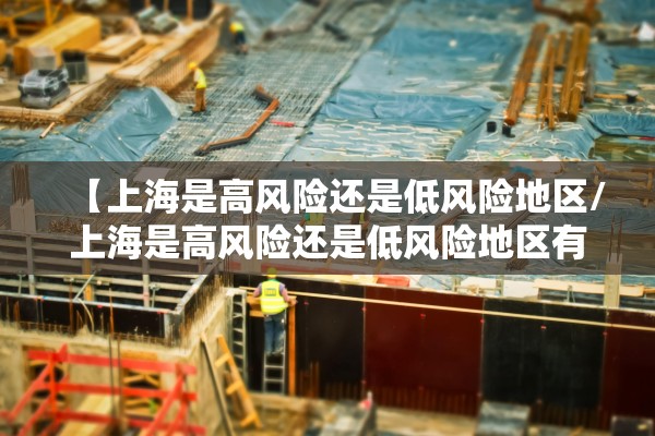 【上海是高风险还是低风险地区/上海是高风险还是低风险地区有哪些】