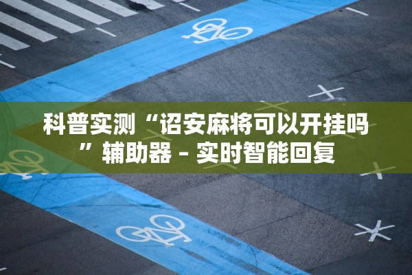 科普实测“诏安麻将可以开挂吗	”辅助器 – 实时智能回复
