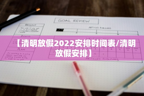 【清明放假2022安排时间表/清明 放假安排】
