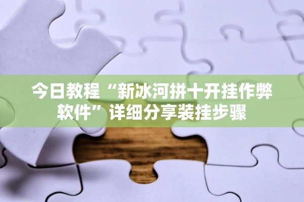 今日教程“新冰河拼十开挂作弊软件”详细分享装挂步骤