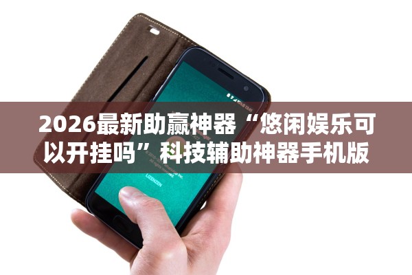 2026最新助赢神器“悠闲娱乐可以开挂吗”科技辅助神器手机版教程