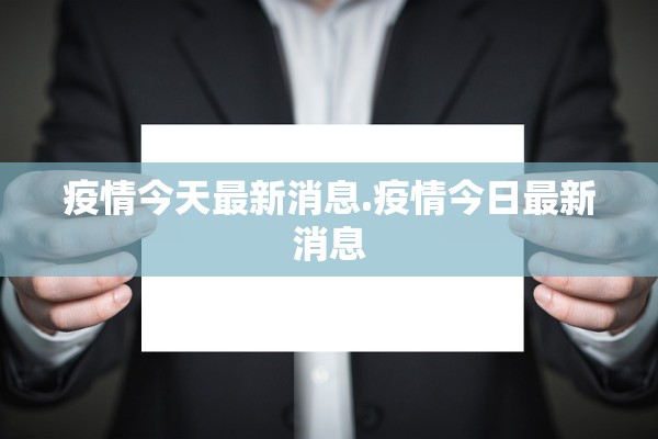 疫情今天最新消息.疫情今日最新消息 疫情今天最新消息.疫情今日最新消息