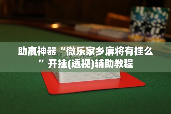 助赢神器“微乐家乡麻将有挂么	”开挂(透视)辅助教程